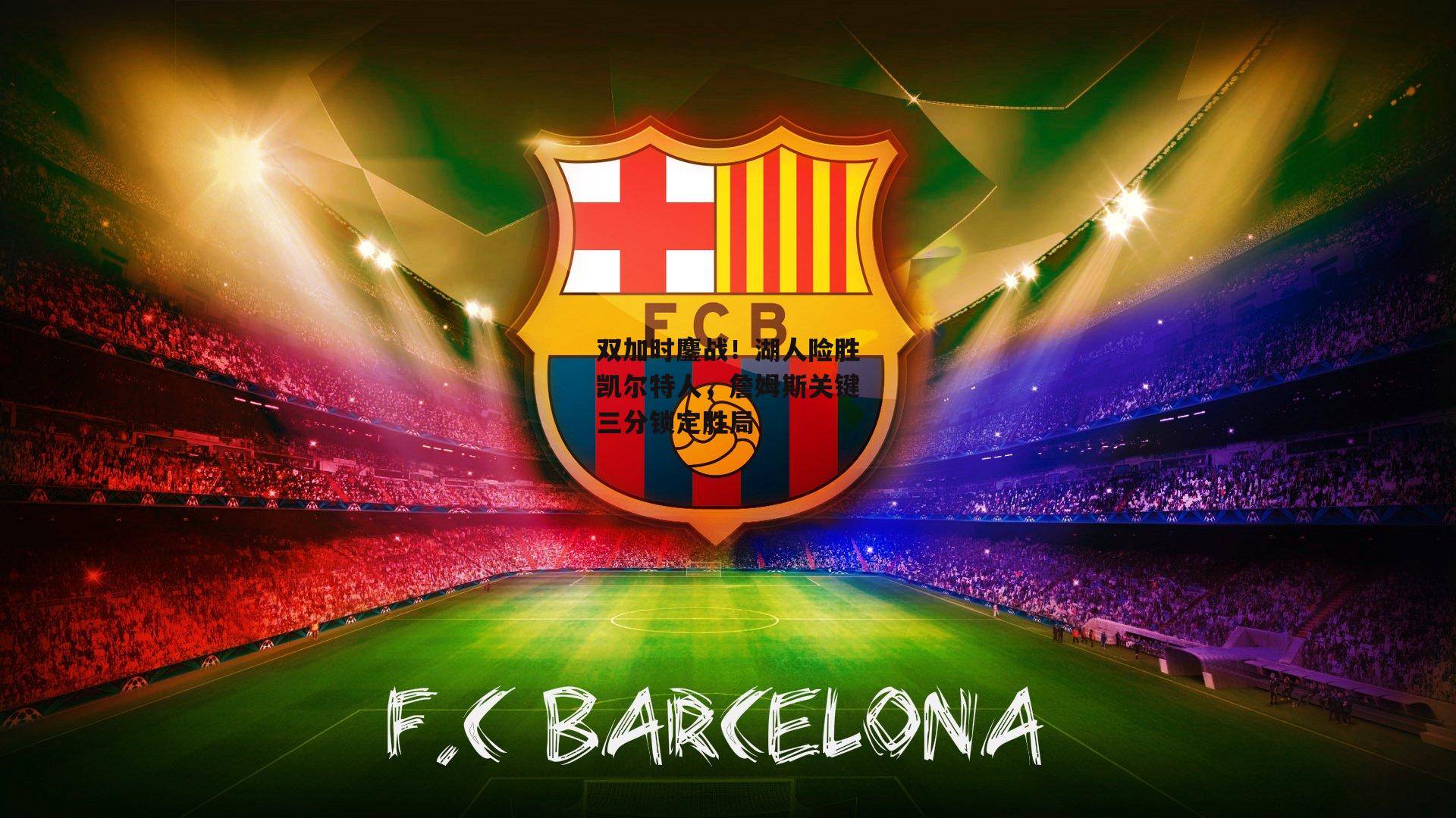 双加时鏖战！湖人险胜凯尔特人，詹姆斯关键三分锁定胜局：ac米兰