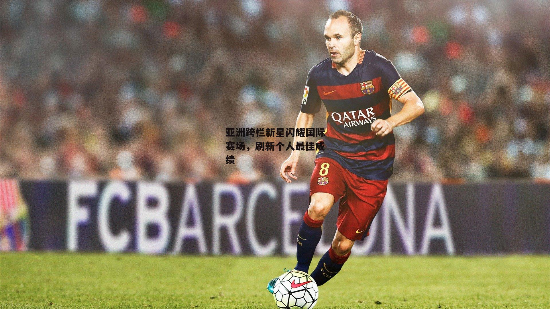 亚洲跨栏新星闪耀国际赛场,刷新个人最佳成绩