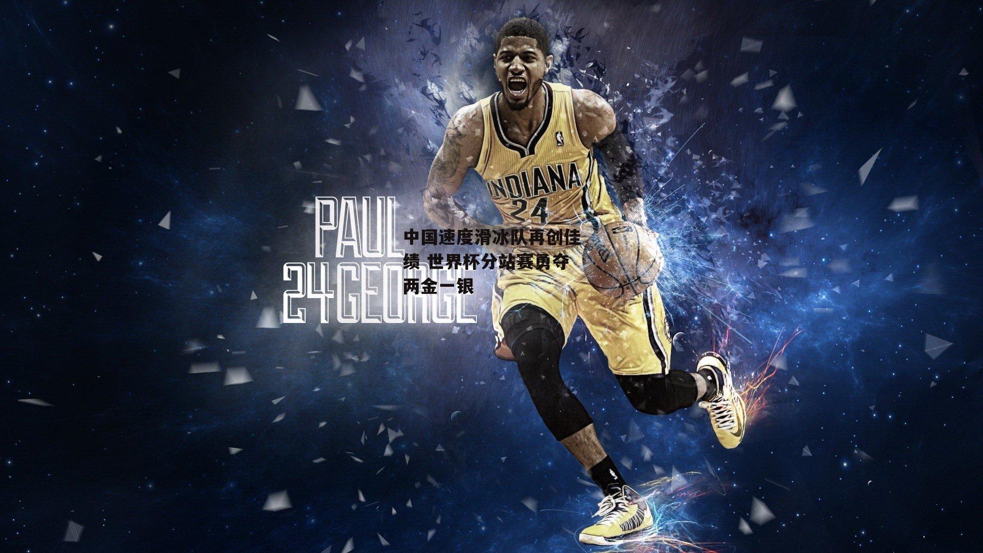 中国速度滑冰队再创佳绩 世界杯分站赛勇夺两金一银