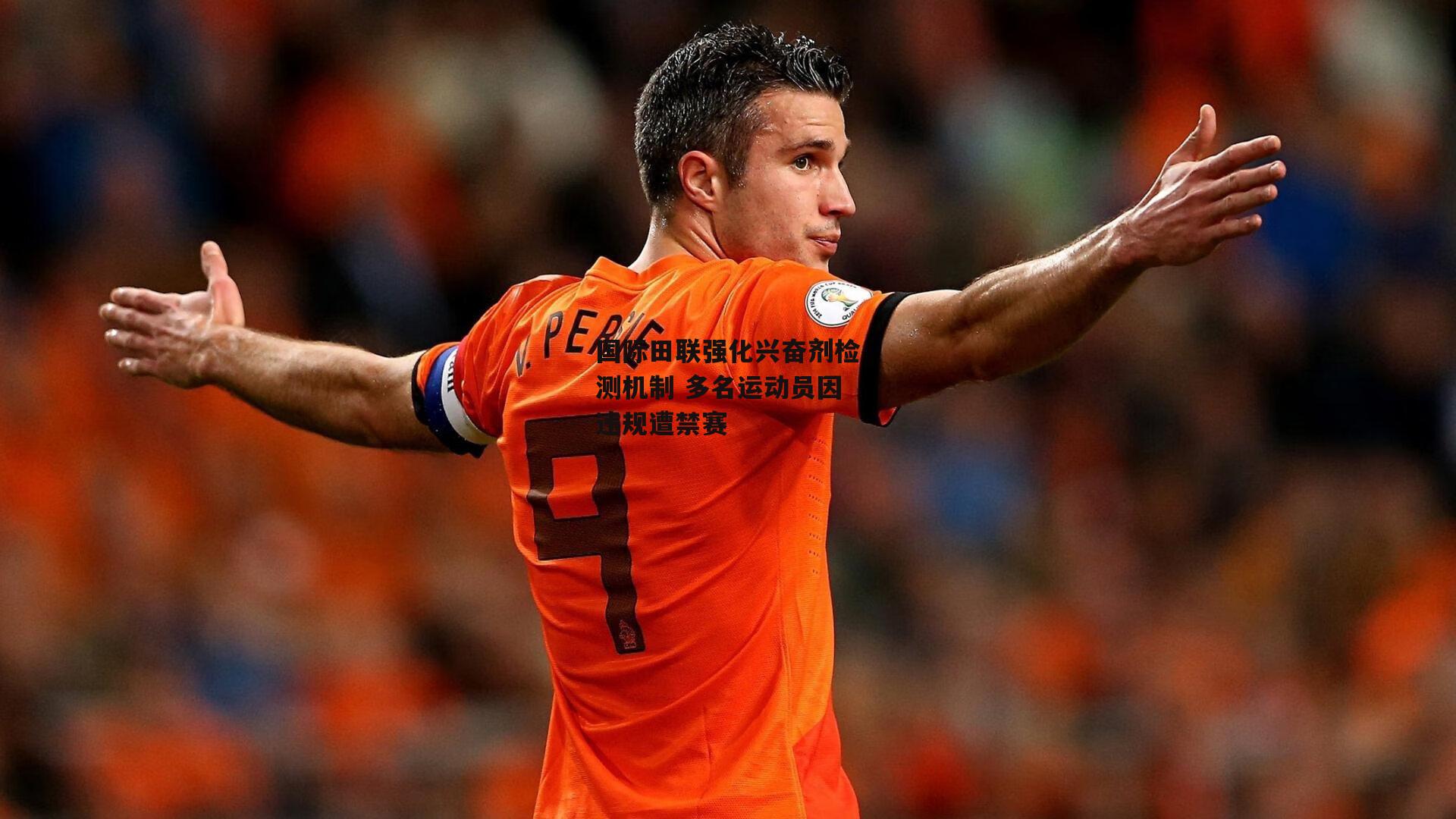 国际田联强化兴奋剂检测机制 多名运动员因违规遭禁赛_米兰体育官方网站