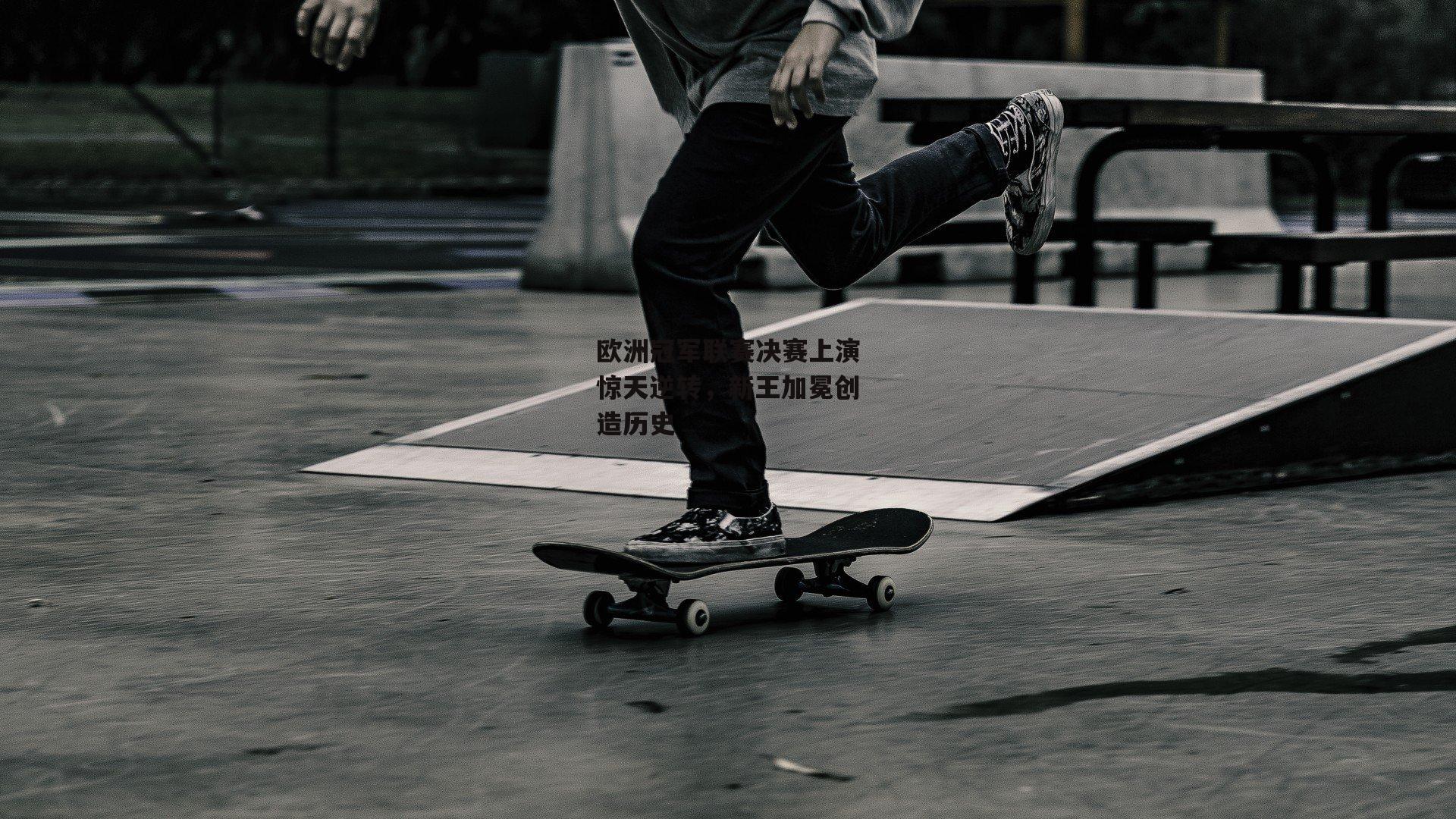 欧洲冠军联赛决赛上演惊天逆转,新王加冕创造历史