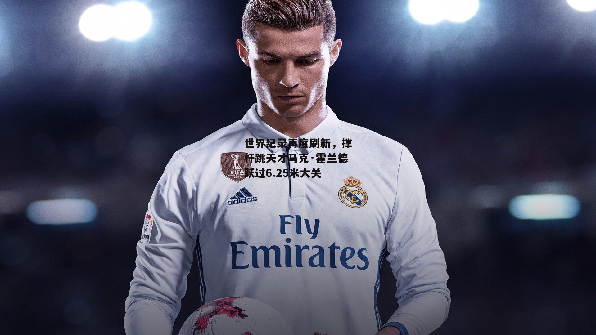 世界纪录再度刷新,撑杆跳天才马克·霍兰德跃过6.25米大关